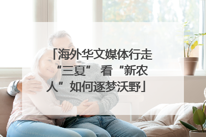 海外华文媒体行走“三夏” 看“新农人”如何逐梦沃野