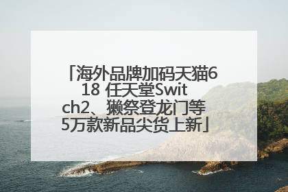 海外品牌加码天猫618 任天堂Switch2、獭祭登龙门等5万款新品尖货上新