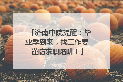 济南中院提醒：毕业季到来，找工作要谨防求职陷阱！