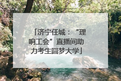 济宁任城：“理响工会”直播间助力考生圆梦大学