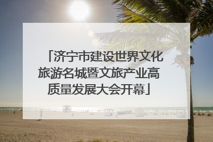 济宁市建设世界文化旅游名城暨文旅产业高质量发展大会开幕
