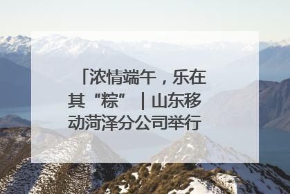 浓情端午，乐在其“粽”｜山东移动菏泽分公司举行端午节主题活动