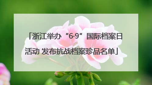 浙江举办“6·9”国际档案日活动 发布抗战档案珍品名单