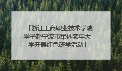 浙江工商职业技术学院学子赴宁波市军休老年大学开展红色研学活动