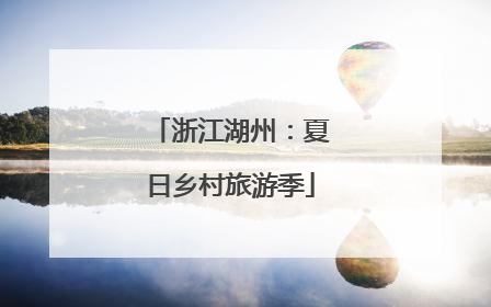 浙江湖州：夏日乡村旅游季