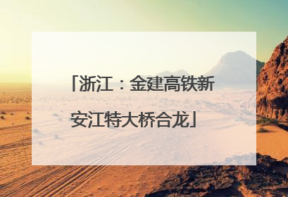 浙江：金建高铁新安江特大桥合龙