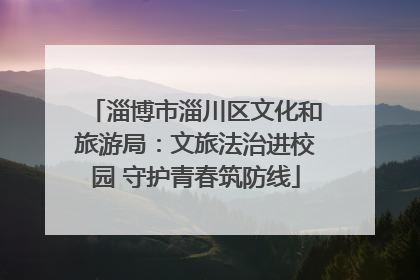 淄博市淄川区文化和旅游局：文旅法治进校园 守护青春筑防线