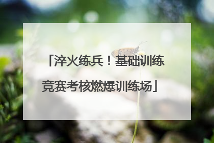 淬火练兵！基础训练竞赛考核燃爆训练场