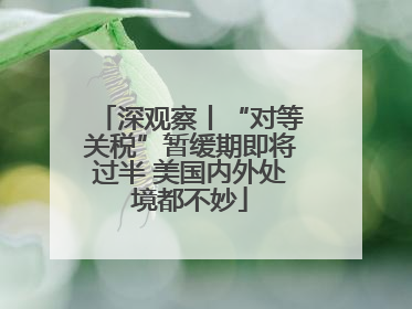 深观察丨“对等关税”暂缓期即将过半 美国内外处境都不妙
