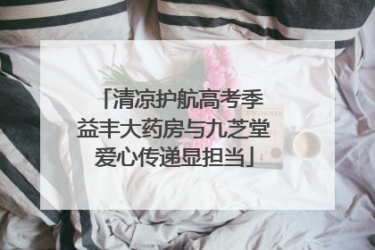 清凉护航高考季 益丰大药房与九芝堂爱心传递显担当