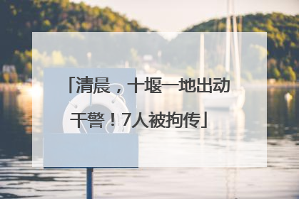 清晨，十堰一地出动干警！7人被拘传