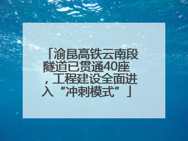 渝昆高铁云南段隧道已贯通40座，工程建设全面进入“冲刺模式”