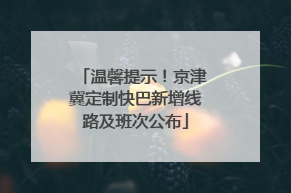 温馨提示！京津冀定制快巴新增线路及班次公布