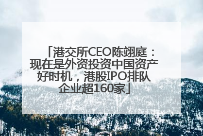 港交所CEO陈翊庭：现在是外资投资中国资产好时机，港股IPO排队企业超160家