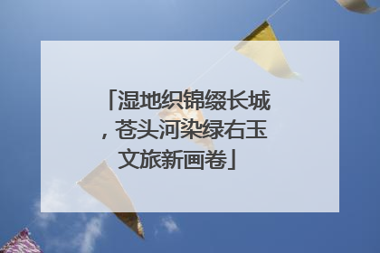 湿地织锦缀长城，苍头河染绿右玉文旅新画卷
