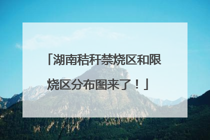 湖南秸秆禁烧区和限烧区分布图来了！