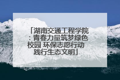 湖南交通工程学院：青春力量筑梦绿色校园 环保志愿行动践行生态文明