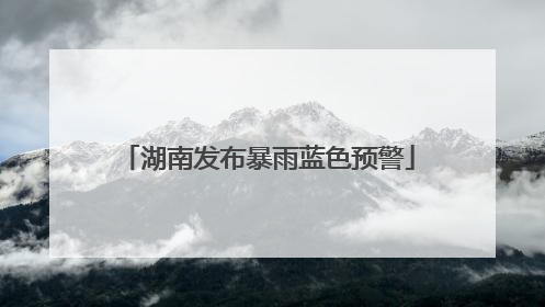 湖南发布暴雨蓝色预警