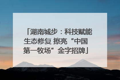 湖南城步：科技赋能生态修复 擦亮“中国第一牧场”金字招牌