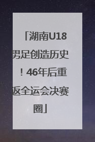 湖南U18男足创造历史！46年后重返全运会决赛圈