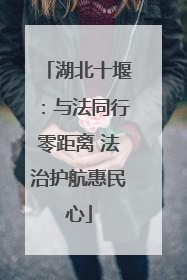 湖北十堰：与法同行零距离 法治护航惠民心