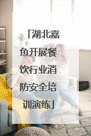 湖北嘉鱼开展餐饮行业消防安全培训演练