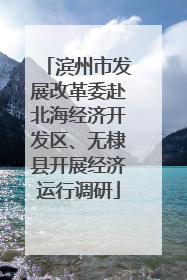 滨州市发展改革委赴北海经济开发区、无棣县开展经济运行调研