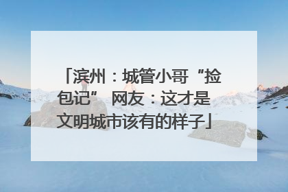 滨州：城管小哥“捡包记” 网友：这才是文明城市该有的样子