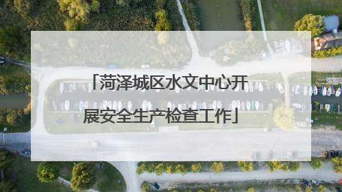 菏泽城区水文中心开展安全生产检查工作