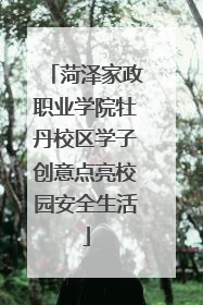 菏泽家政职业学院牡丹校区学子创意点亮校园安全生活
