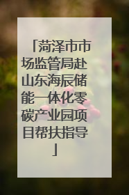 菏泽市市场监管局赴山东海辰储能一体化零碳产业园项目帮扶指导