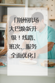 荆州机场大巴焕新升级！线路、班次、服务全面优化
