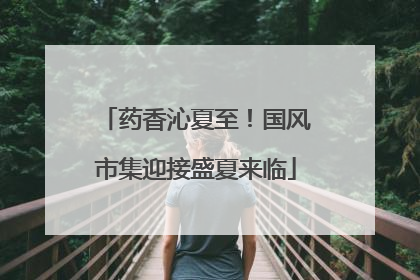 药香沁夏至！国风市集迎接盛夏来临