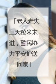 老人走失三天粒米未进，警民协力平安护送回家