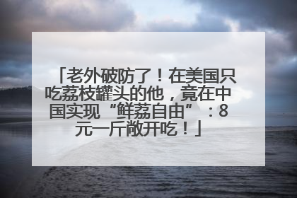 老外破防了！在美国只吃荔枝罐头的他，竟在中国实现“鲜荔自由”：8元一斤敞开吃！