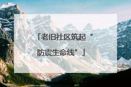老旧社区筑起“防震生命线”