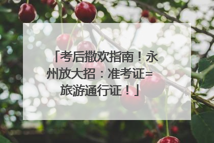 考后撒欢指南！永州放大招：准考证=旅游通行证！