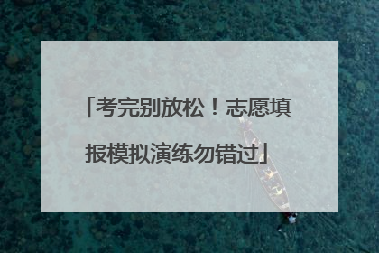 考完别放松！志愿填报模拟演练勿错过