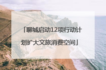 聊城启动12项行动计划扩大文旅消费空间