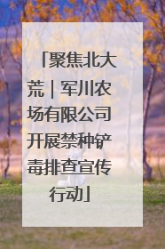 聚焦北大荒｜军川农场有限公司开展禁种铲毒排查宣传行动