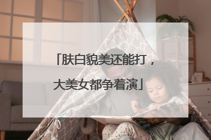 肤白貌美还能打，大美女都争着演