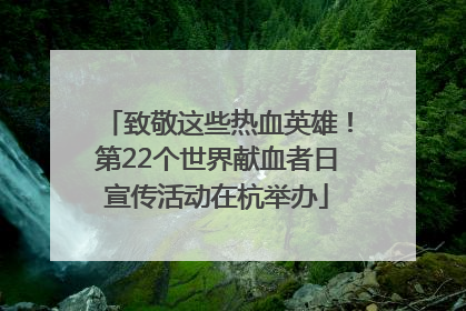致敬这些热血英雄！第22个世界献血者日宣传活动在杭举办