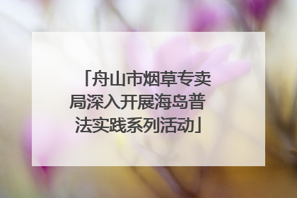 舟山市烟草专卖局深入开展海岛普法实践系列活动