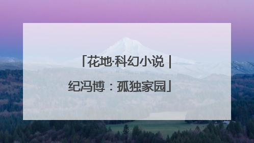 花地·科幻小说｜纪冯博：孤独家园