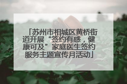 苏州市相城区黄桥街道开展“签约有感，健康可及”家庭医生签约服务主题宣传月活动