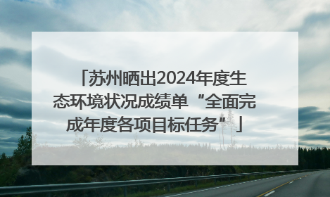 苏州晒出2024年度生态环境状况成绩单“全面完成年度各项目标任务”