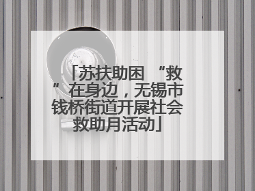 苏扶助困 “救”在身边，无锡市钱桥街道开展社会救助月活动