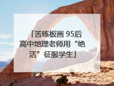 苦练板画 95后高中地理老师用“绝活”征服学生
