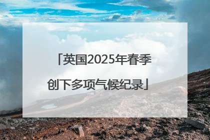 英国2025年春季创下多项气候纪录