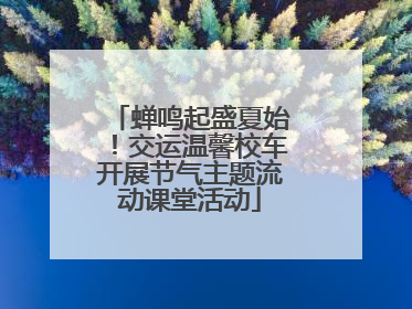 蝉鸣起盛夏始！交运温馨校车开展节气主题流动课堂活动